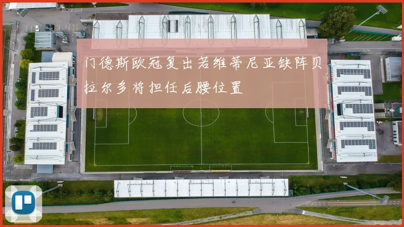 门德斯欧冠复出若维蒂尼亚缺阵贝拉尔多将担任后腰位置
