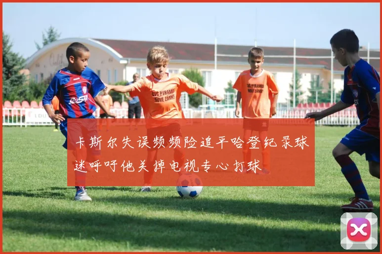 卡斯尔失误频频险追平哈登纪录球迷呼吁他关掉电视专心打球